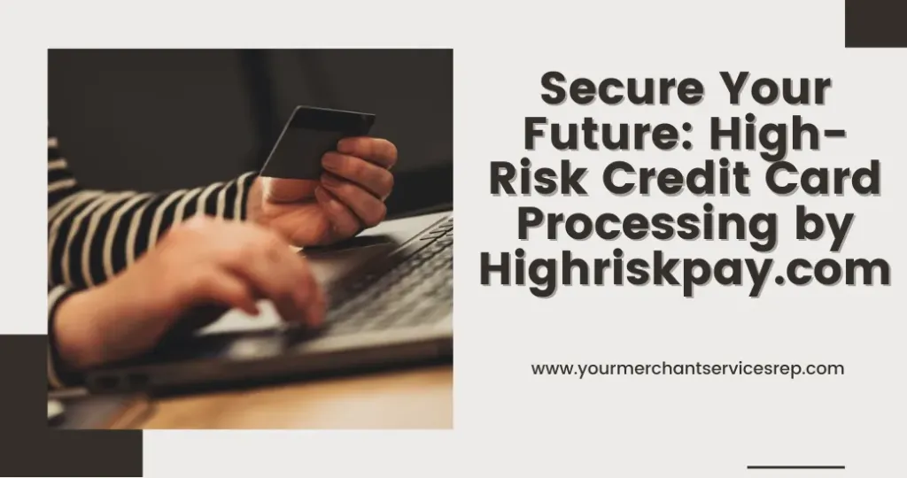 Secure Your Future: High-Risk Credit Card Processing by Highriskpay.com